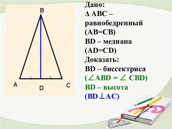 Дано: Δ АВС – равнобедренный (АВ=СВ) ВD – медиана (AD=СD) Доказать: ВD –