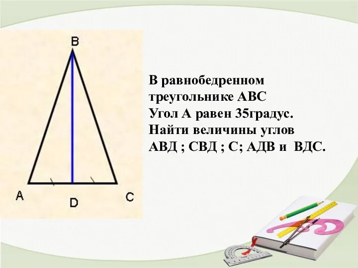 В равнобедренном треугольнике АВС Угол А равен 35градус. Найти величины углов АВД ;