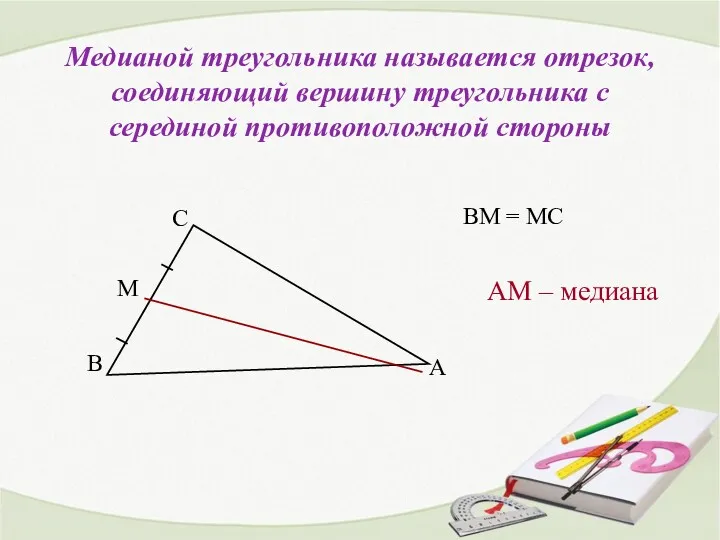 Медианой треугольника называется отрезок, соединяющий вершину треугольника с серединой противоположной стороны АМ –