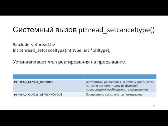 Системный вызов pthread_setcanceltype() #include Int pthread_setcanceltype(int type, int *oldtype); Устанавливает тип реагирования на прерывание.