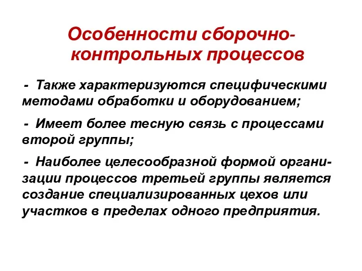 Особенности сборочно-контрольных процессов Также характеризуются специфическими методами обработки и оборудованием; Имеет более тесную