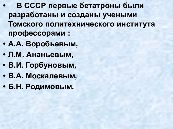 В СССР первые бетатроны были разработаны и созданы учеными Томского