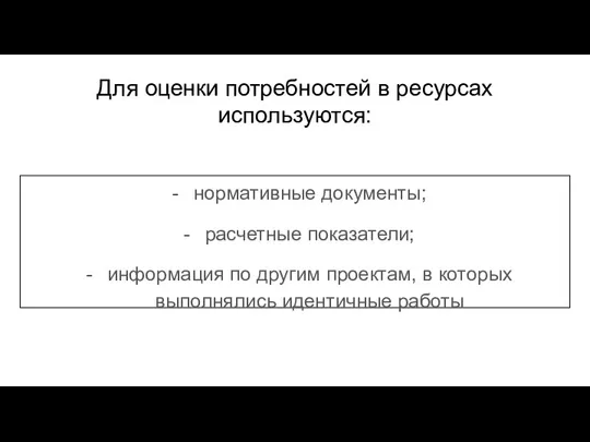 Для оценки потребностей в ресурсах используются: нормативные документы; расчетные показатели; информация по другим