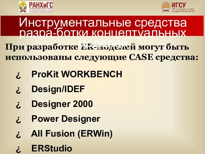 При разработке ER-моделей могут быть использованы следующие CASE средства: ProKit WORKBENCH Design/IDEF Designer