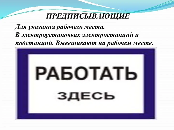 ПРЕДПИСЫВАЮЩИЕ Для указания рабочего места. В электроустановках электростанций и подстанций. Вывешивают на рабочем месте.