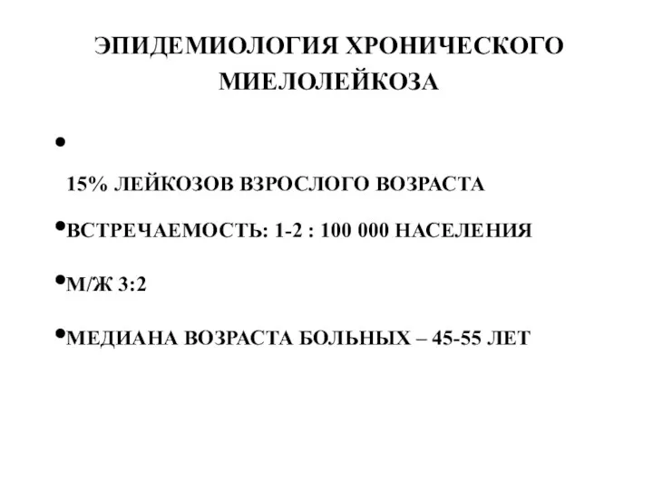 ЭПИДЕМИОЛОГИЯ ХРОНИЧЕСКОГО МИЕЛОЛЕЙКОЗА 15% ЛЕЙКОЗОВ ВЗРОСЛОГО ВОЗРАСТА ВСТРЕЧАЕМОСТЬ: 1-2 :