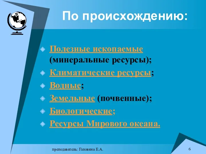 преподаватель: Головина Е.А. По происхождению: Полезные ископаемые (минеральные ресурсы); Климатические