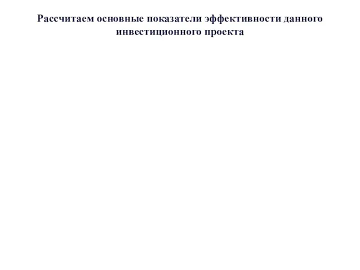 Рассчитаем основные показатели эффективности данного инвестиционного проекта