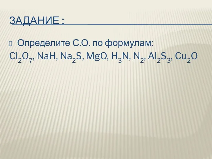 ЗАДАНИЕ : Определите С.О. по формулам: Cl2O7, NaH, Na2S, MgO, H3N, N2, Al2S3, Cu2O