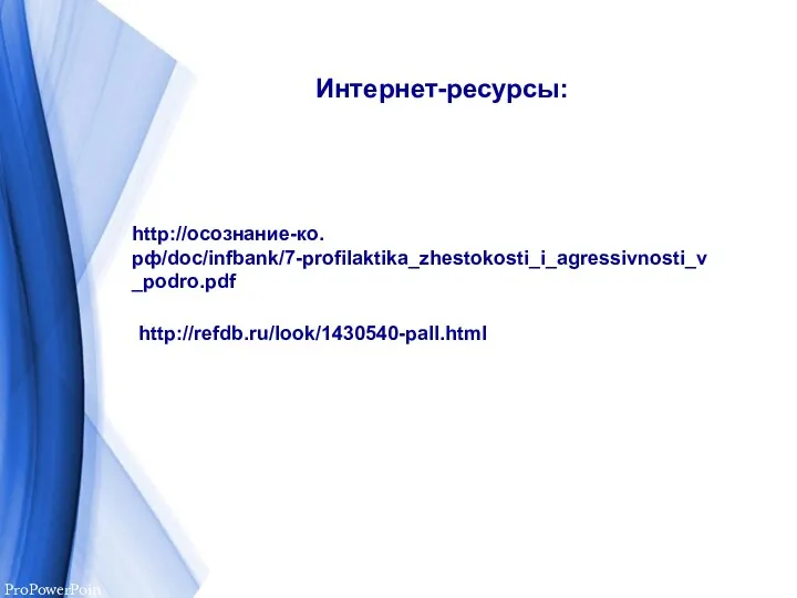 Интернет-ресурсы: http://осознание-ко.рф/doc/infbank/7-profilaktika_zhestokosti_i_agressivnosti_v_podro.pdf http://refdb.ru/look/1430540-pall.html