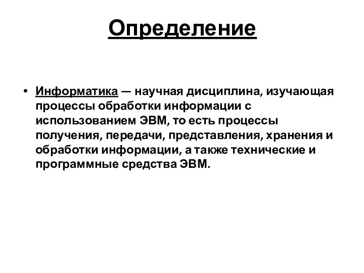 Определение Информатика — научная дисциплина, изучающая процессы обработки информации с использованием ЭВМ, то