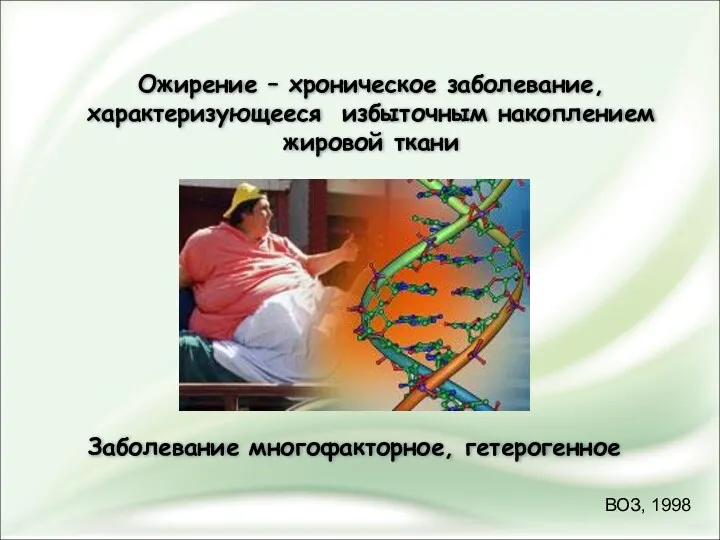 Заболевание многофакторное, гетерогенное Ожирение – хроническое заболевание, характеризующееся избыточным накоплением жировой ткани ВОЗ, 1998