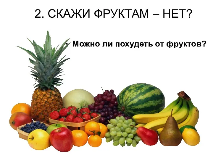 2. СКАЖИ ФРУКТАМ – НЕТ? Можно ли похудеть от фруктов?