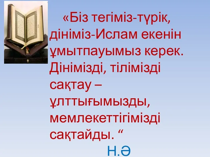 «Біз тегіміз-түрік, дініміз-Ислам екенін ұмытпауымыз керек. Дінімізді, тілімізді сақтау – ұлттығымызды, мемлекеттігімізді сақтайды. “ Н.Ә Назарбаев.