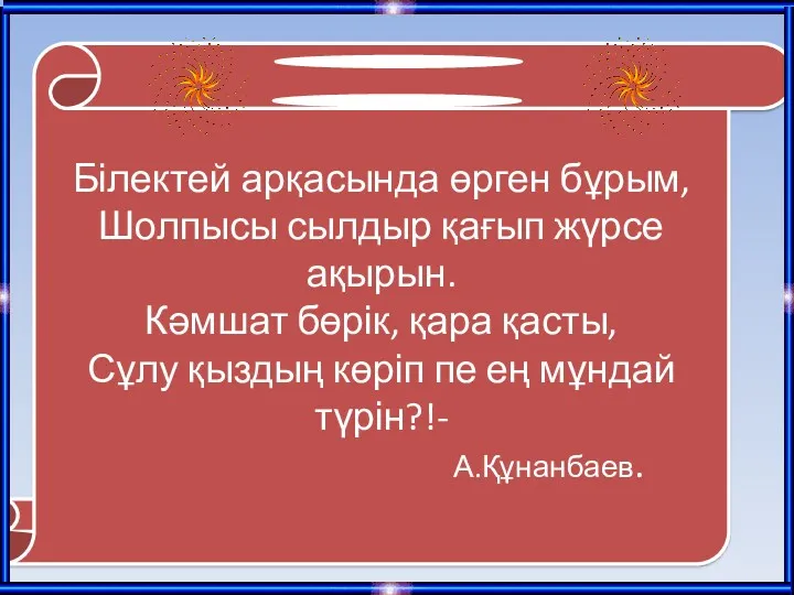 Білектей арқасында өрген бұрым, Шолпысы сылдыр қағып жүрсе ақырын. Кәмшат