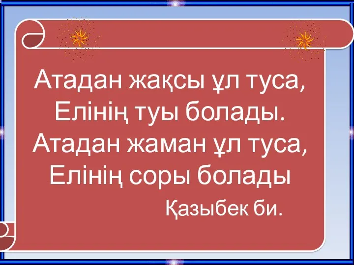 Атадан жақсы ұл туса, Елінің туы болады. Атадан жаман ұл туса, Елінің соры болады Қазыбек би.