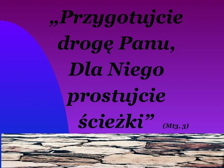 „Przygotujcie drogę Panu, Dla Niego prostujcie ścieżki” (Mt3, 3)