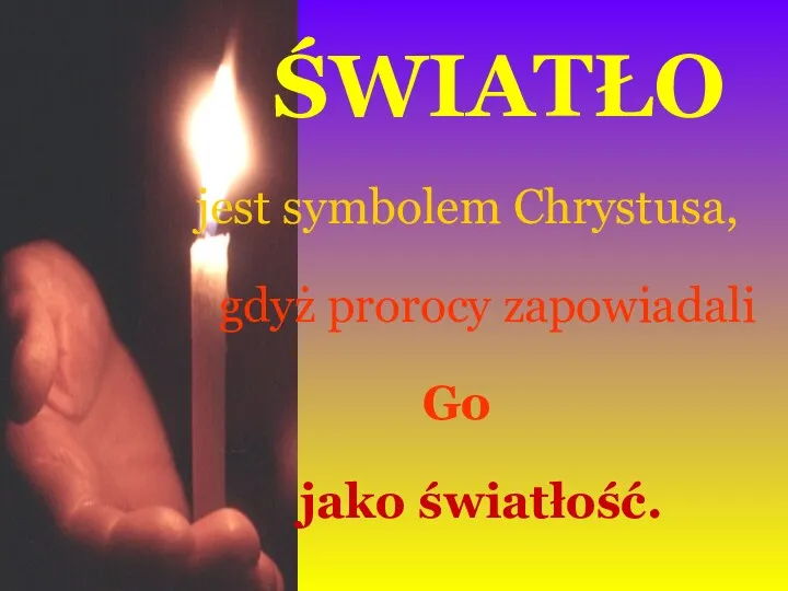 ŚWIATŁO jest symbolem Chrystusa, gdyż prorocy zapowiadali Go jako światłość.