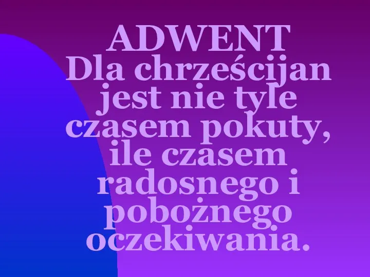 ADWENT Dla chrześcijan jest nie tyle czasem pokuty, ile czasem radosnego i pobożnego oczekiwania.