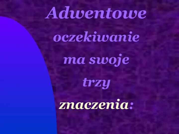 Adwentowe oczekiwanie ma swoje trzy znaczenia: