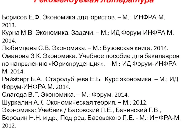 Рекомендуемая литература Борисов Е.Ф. Экономика для юристов. – М.: ИНФРА-М. 2013. Курна М.В.