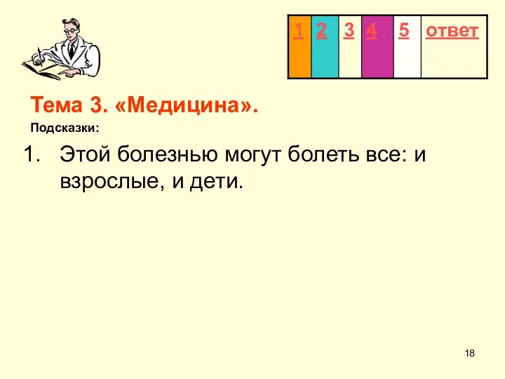 Тема 3. «Медицина». Подсказки: Этой болезнью могут болеть все: и взрослые, и дети.