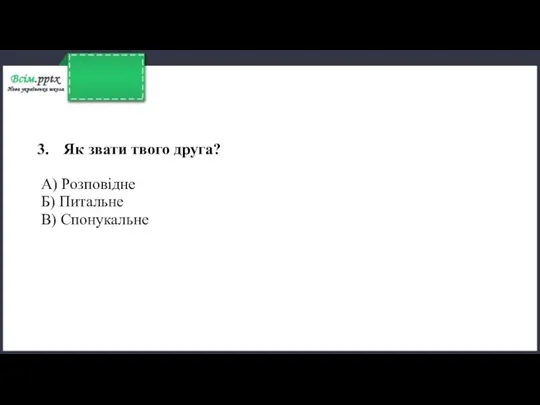 Як звати твого друга? А) Розповідне Б) Питальне В) Спонукальне