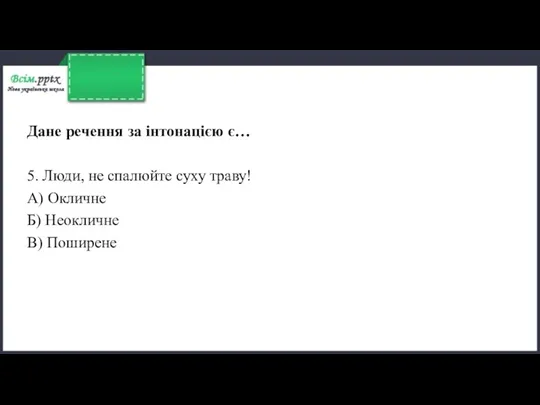 Дане речення за інтонацією є… 5. Люди, не спалюйте суху траву! А) Окличне