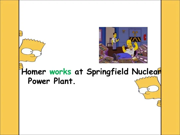 Homer works at Springfield Nuclear Power Plant.