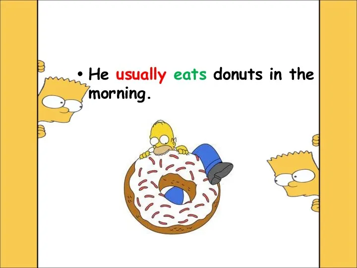 He usually eats donuts in the morning.