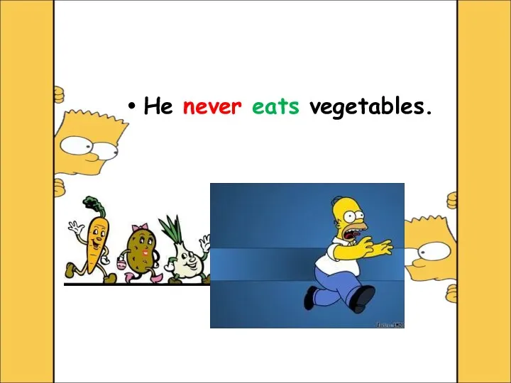 He never eats vegetables.