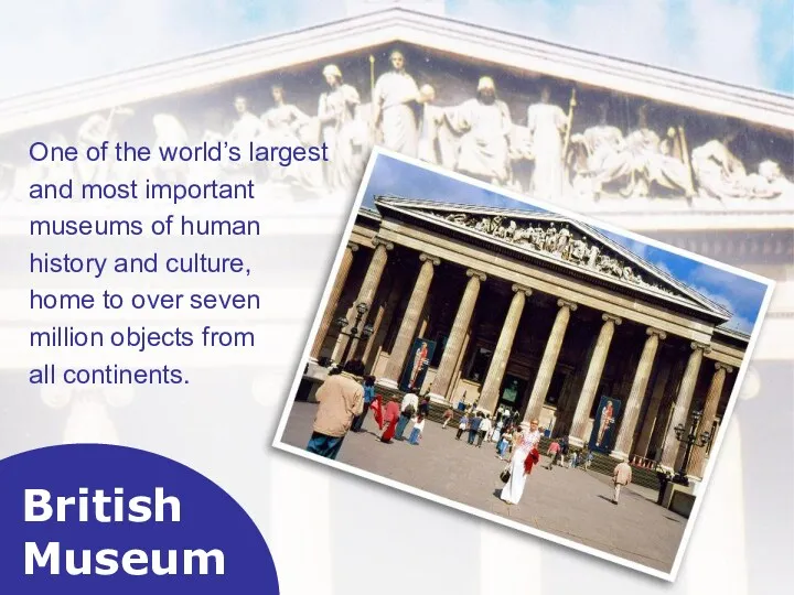 British Museum One of the world’s largest and most important museums of human
