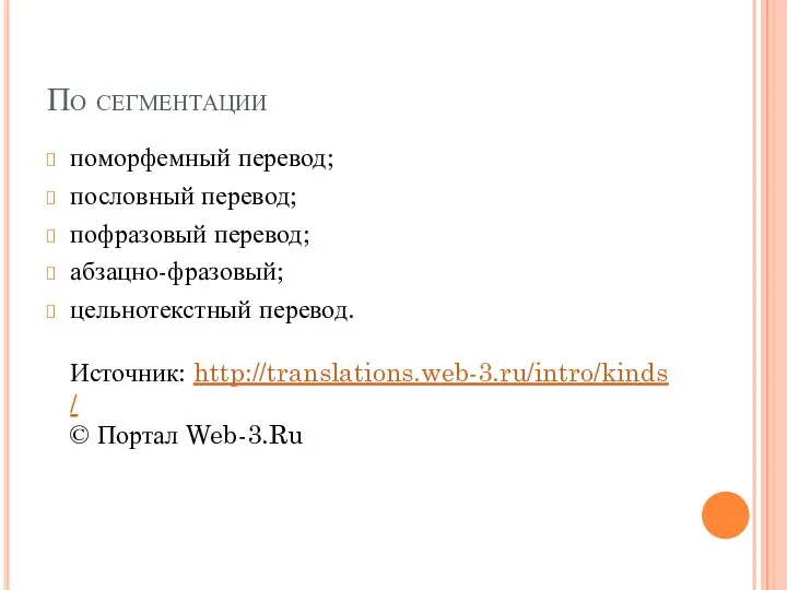 По сегментации поморфемный перевод; пословный перевод; пофразовый перевод; абзацно-фразовый; цельнотекстный перевод. Источник: http://translations.web-3.ru/intro/kinds/ © Портал Web-3.Ru