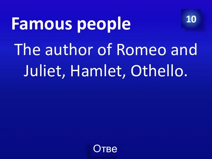 Famous people The author of Romeo and Juliet, Hamlet, Othello. 10