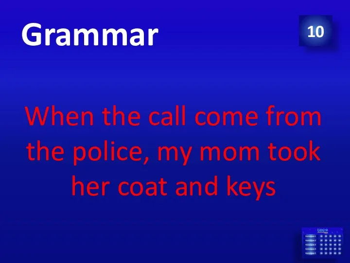 10 Grammar When the call come from the police, my mom took her coat and keys
