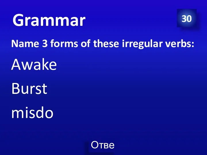 30 Grammar Name 3 forms of these irregular verbs: Awake Burst misdo