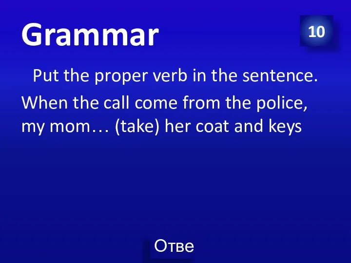 10 Grammar Put the proper verb in the sentence. When