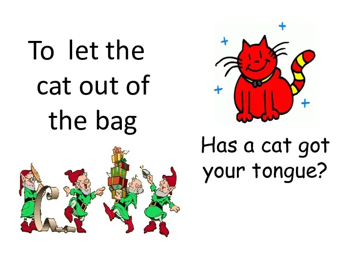 Has a cat got your tongue? To let the cat out of the bag