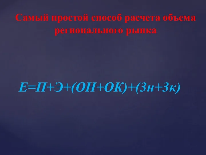 Е=П+Э+(ОН+ОК)+(3н+3к) Самый простой способ расчета объема регионального рынка