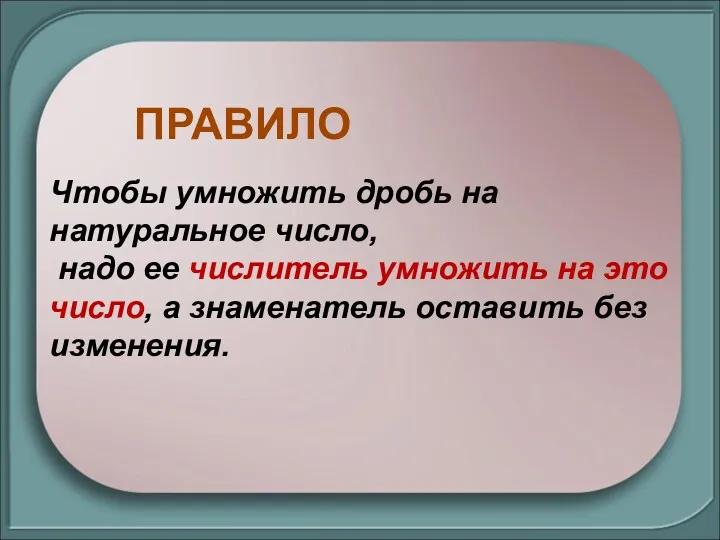 Чтобы умножить дробь на натуральное число, надо ее числитель умножить