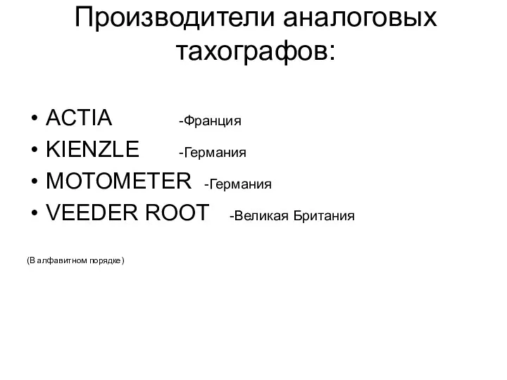 Производители аналоговых тахографов: ACTIA -Франция KIENZLE -Германия MOTOMETER -Германия VEEDER ROOT -Великая Британия (В алфавитном порядке)