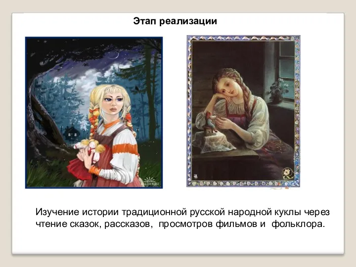 Изучение истории традиционной русской народной куклы через чтение сказок, рассказов, просмотров фильмов и фольклора. Этап реализации