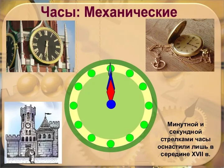 Минутной и секундной стрелками часы оснастили лишь в середине XVII в. Часы: Механические