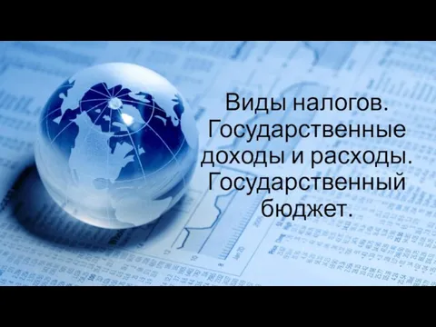 Виды налогов. Государственные доходы и расходы. Государственный бюджет.