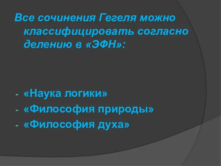 Все сочинения Гегеля можно классифицировать согласно делению в «ЭФН»: «Наука логики» «Философия природы» «Философия духа»