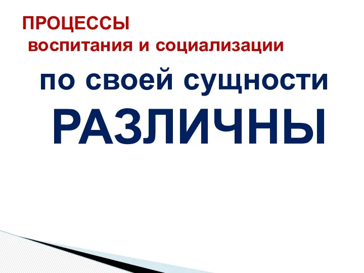 по своей сущности РАЗЛИЧНЫ ПРОЦЕССЫ воспитания и социализации