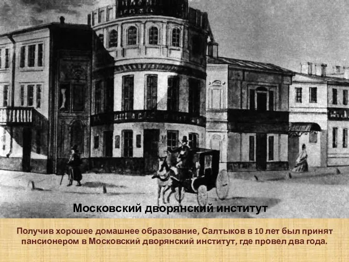 Московский дворянский институт Получив хорошее домашнее образование, Салтыков в 10 лет был принят