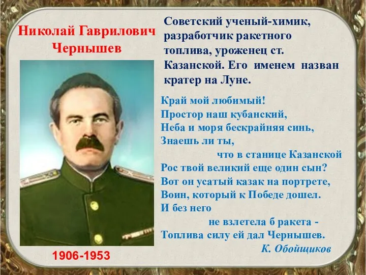 Николай Гаврилович Чернышев 1906-1953 Советский ученый-химик, разработчик ракетного топлива, уроженец ст. Казанской. Его