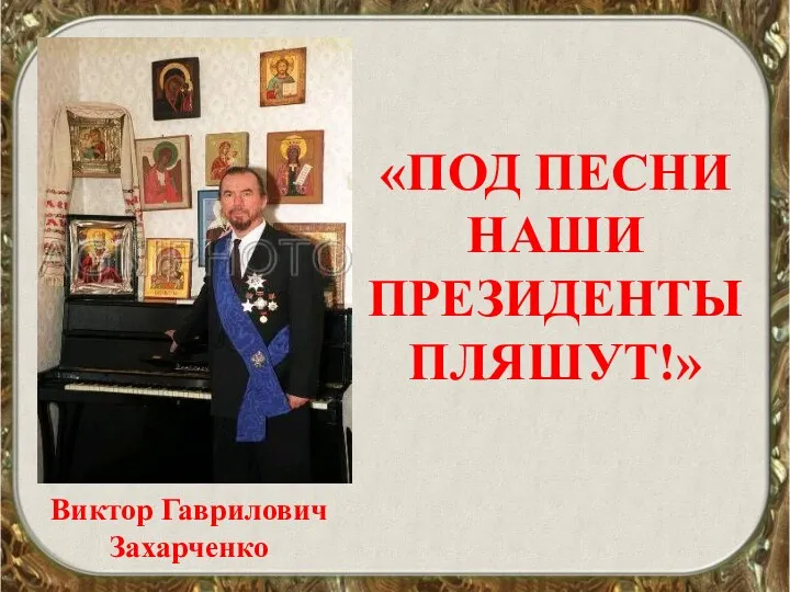 «ПОД ПЕСНИ НАШИ ПРЕЗИДЕНТЫ ПЛЯШУТ!» Виктор Гаврилович Захарченко