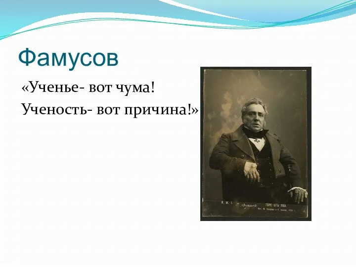 Фамусов «Ученье- вот чума! Ученость- вот причина!»